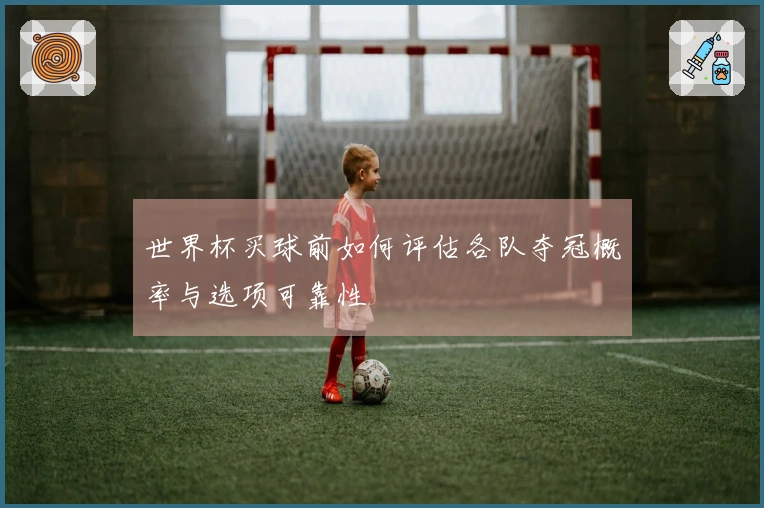世界杯买球前如何评估各队夺冠概率与选项可靠性